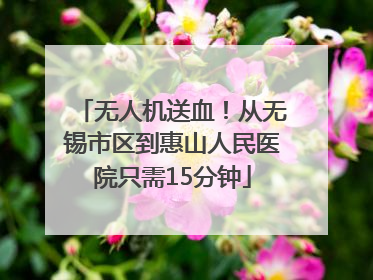 无人机送血！从无锡市区到惠山人民医院只需15分钟